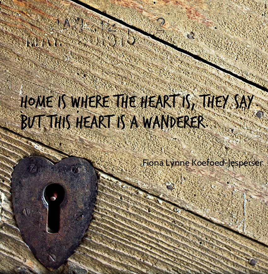Home is where the heart is, they say. but this heart is a wanderer... - Fiona Lynne Koefoed-Jespersen