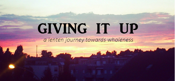 Giving It Up - a Lenten journey towards wholeness // Fiona Lynne