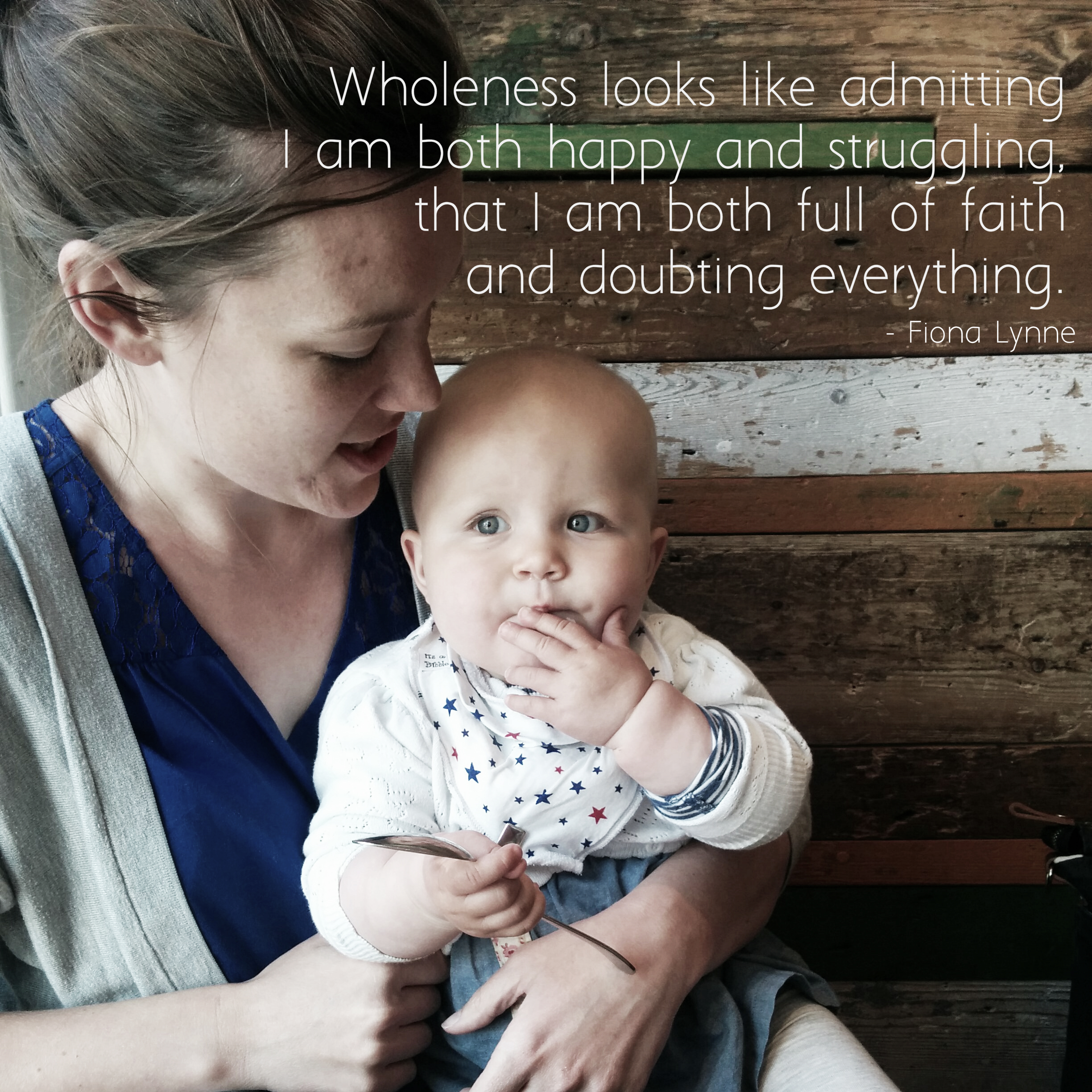 "Wholeness looks like admitting I am both happy and struggling, that I am both full of faith and doubting everything." - Fiona Lynne #wholemama