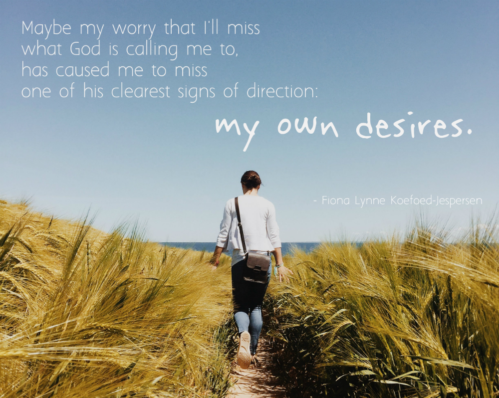 "Maybe my worry that I'll miss what God is calling me to, has caused me to miss one of his clearest signs of direction: my own desires."